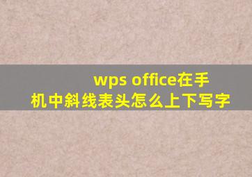 wps office在手机中斜线表头怎么上下写字